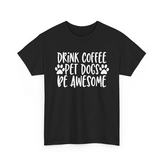 Drink Coffee, Pet Dogs, Be Awesome Slogan T-Shirt